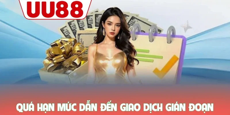 Rút Tiền UU88 - Hướng Dẫn Giao Dịch An Toàn Tuyệt Đối 3 Quá hạn mức dẫn đến giao dịch gián đoạn